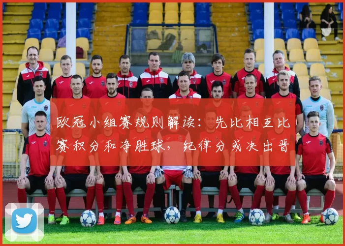 欧冠小组赛规则解读：先比相互比赛积分和净胜球，纪律分或决出晋级