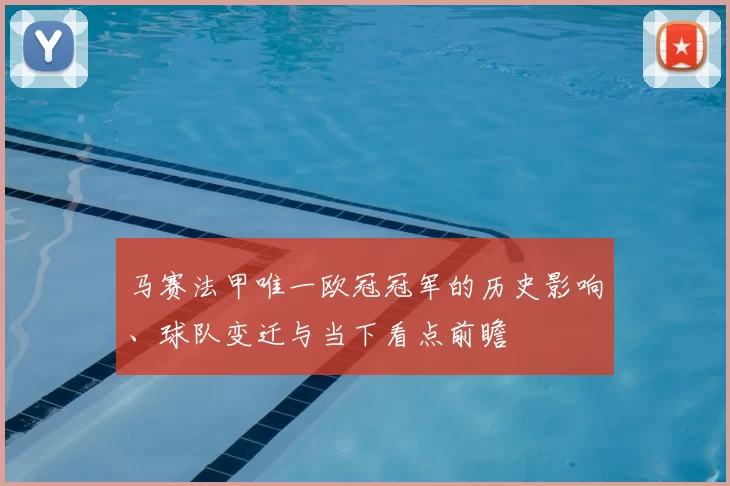 马赛法甲唯一欧冠冠军的历史影响、球队变迁与当下看点前瞻