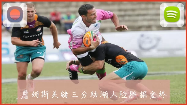 詹姆斯关键三分助湖人险胜掘金终结对手十一连胜