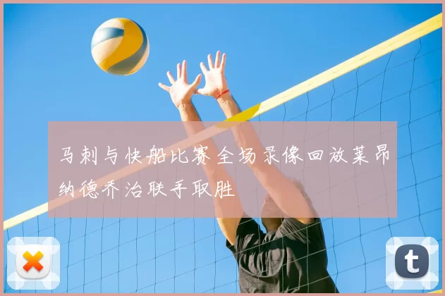 马刺与快船比赛全场录像回放莱昂纳德乔治联手取胜