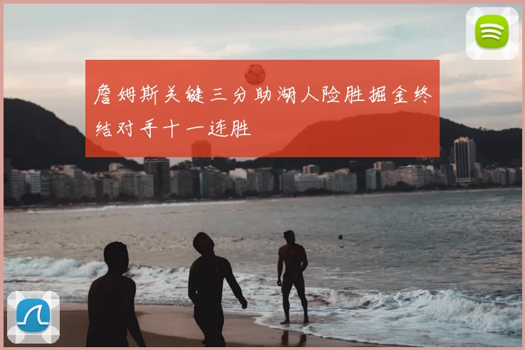 詹姆斯关键三分助湖人险胜掘金终结对手十一连胜