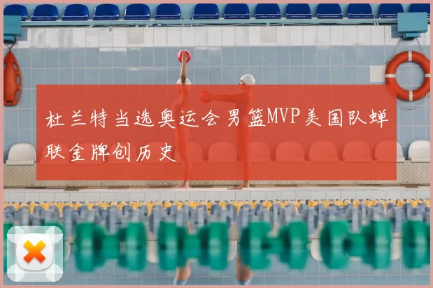 杜兰特当选奥运会男篮MVP美国队蝉联金牌创历史