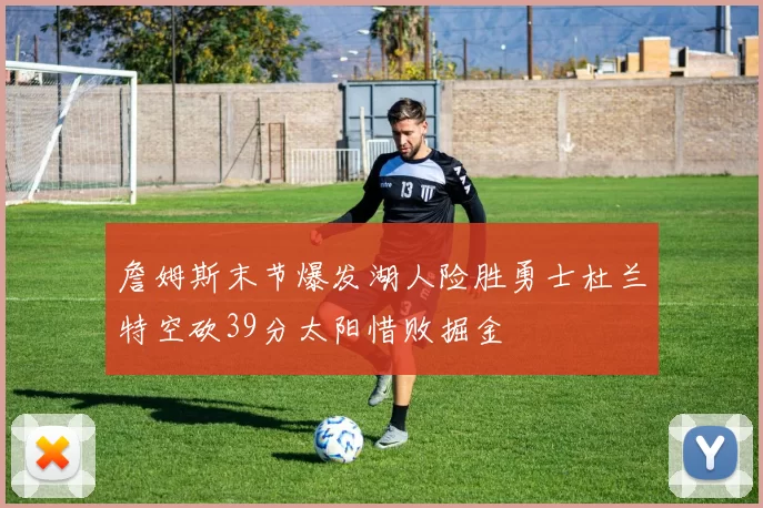 詹姆斯末节爆发湖人险胜勇士杜兰特空砍39分太阳惜败掘金