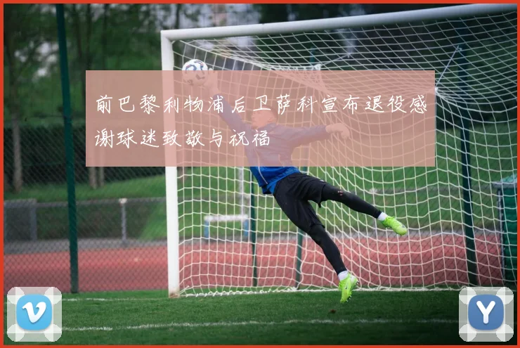 前巴黎利物浦后卫萨科宣布退役感谢球迷致敬与祝福