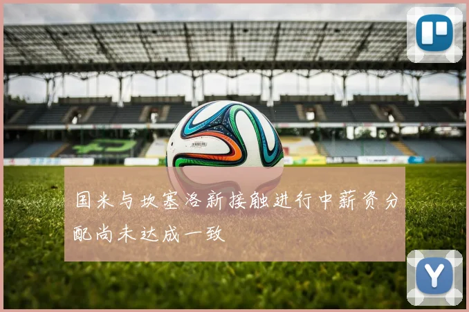 国米与坎塞洛新接触进行中薪资分配尚未达成一致