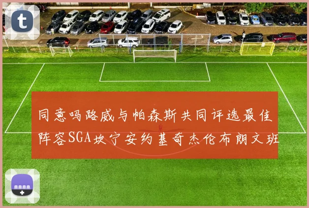 同意吗路威与帕森斯共同评选最佳阵容SGA坎宁安约基奇杰伦布朗文班