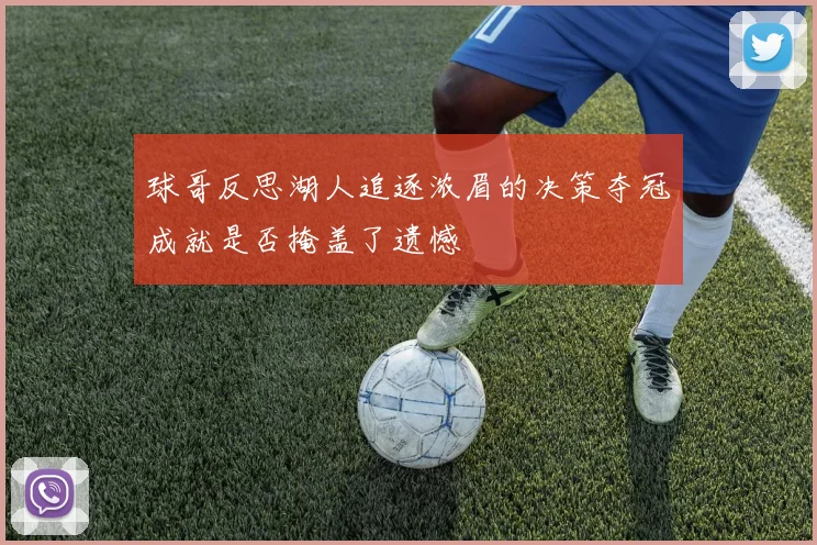 球哥反思湖人追逐浓眉的决策夺冠成就是否掩盖了遗憾