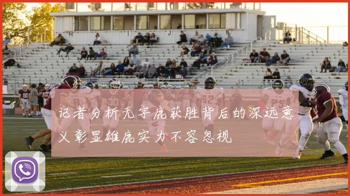 记者分析无字鹿获胜背后的深远意义彰显雄鹿实力不容忽视