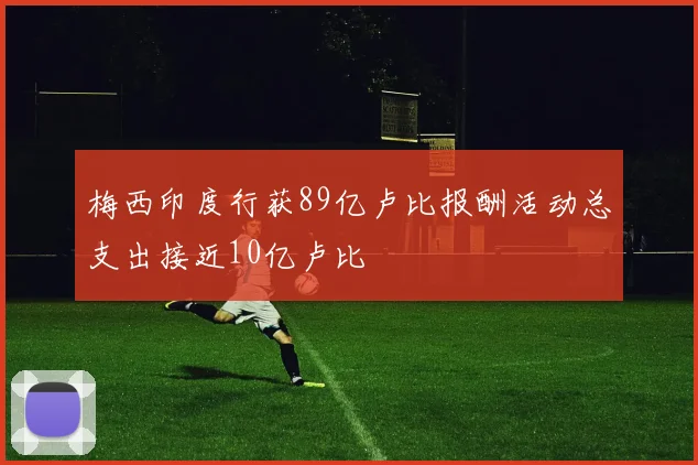 梅西印度行获89亿卢比报酬活动总支出接近10亿卢比
